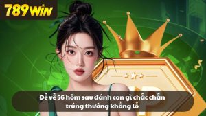 Đề về 56 hôm sau đánh con gì chắc chắn trúng thưởng
