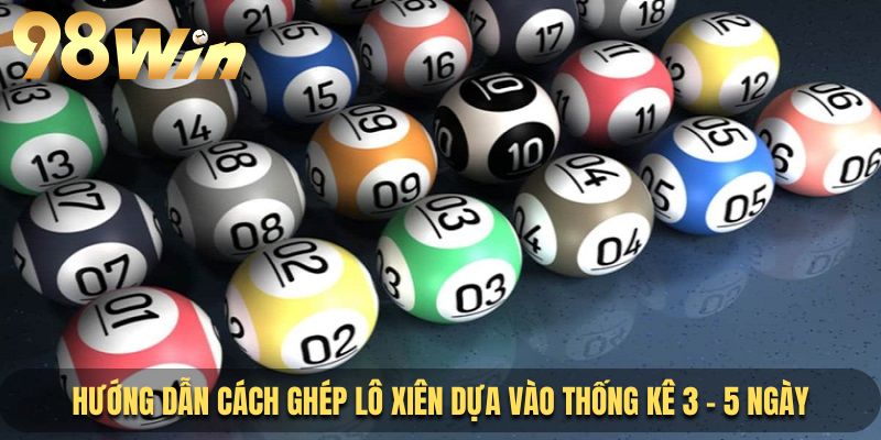 Hướng dẫn cách ghép lô xiên dựa vào thống kê 3 - 5 ngày